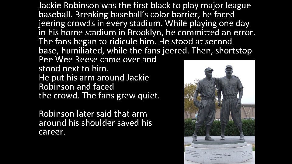 Jackie Robinson was the first black to play major league baseball. Breaking baseball’s color