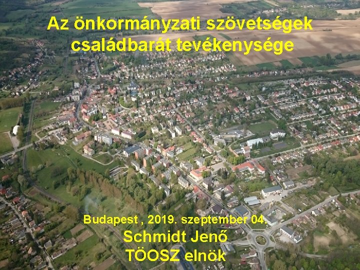 Az önkormányzati szövetségek családbarát tevékenysége Önkormányzati szövetségek lehetőségei a következő önkormányzati ciklusban Schmidt Jenő