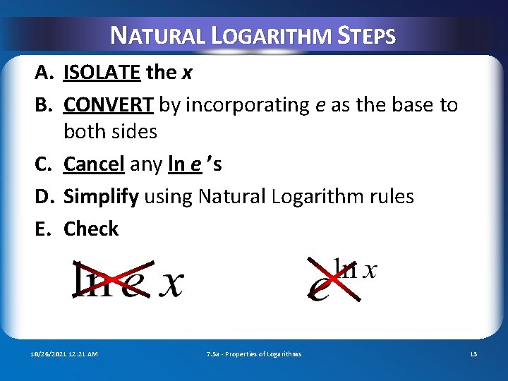 NATURAL LOGARITHM STEPS A. ISOLATE the x B. CONVERT by incorporating e as the