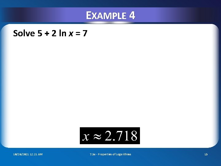 EXAMPLE 4 Solve 5 + 2 ln x = 7 10/26/2021 12: 21 AM