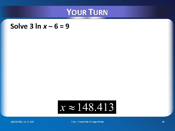 YOUR TURN Solve 3 ln x – 6 = 9 10/26/2021 12: 21 AM