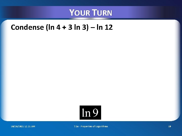 YOUR TURN Condense (ln 4 + 3 ln 3) – ln 12 10/26/2021 12: