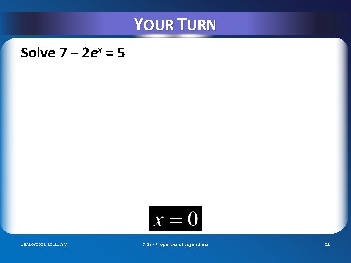 YOUR TURN Solve 7 – 2 ex = 5 10/26/2021 12: 21 AM 7.