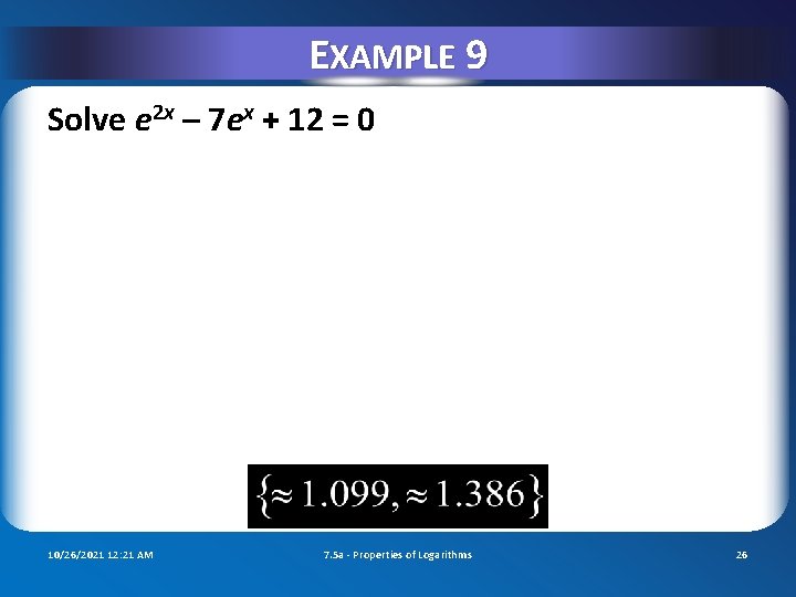 EXAMPLE 9 Solve e 2 x – 7 ex + 12 = 0 10/26/2021