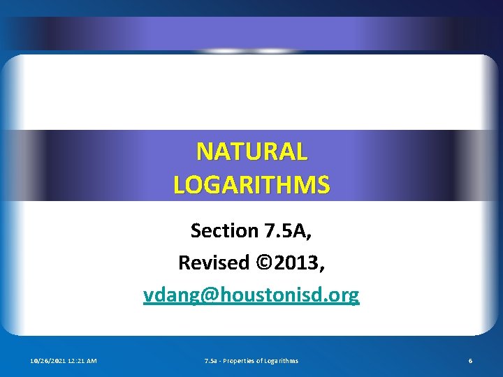 NATURAL LOGARITHMS Section 7. 5 A, Revised © 2013, vdang@houstonisd. org 10/26/2021 12: 21