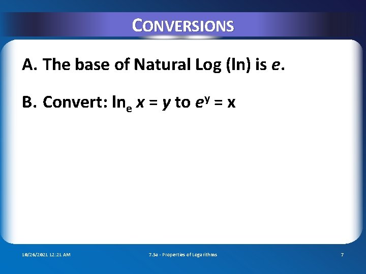 CONVERSIONS A. The base of Natural Log (ln) is e. B. Convert: lne x