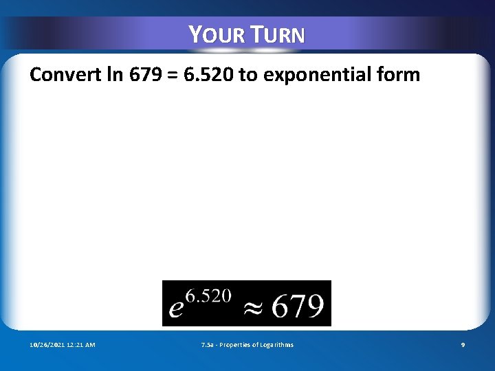 YOUR TURN Convert ln 679 = 6. 520 to exponential form 10/26/2021 12: 21