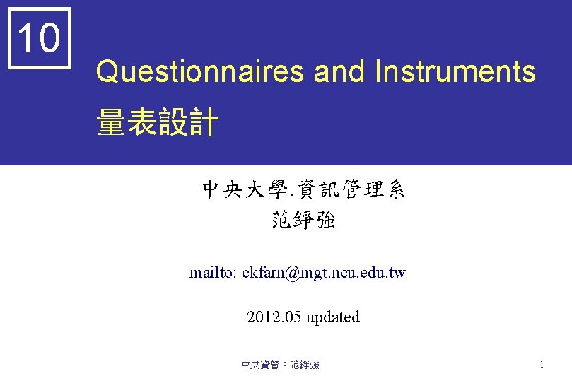 10 Questionnaires and Instruments 量表設計 中央大學. 資訊管理系 范錚強 mailto: ckfarn@mgt. ncu. edu. tw 2012.