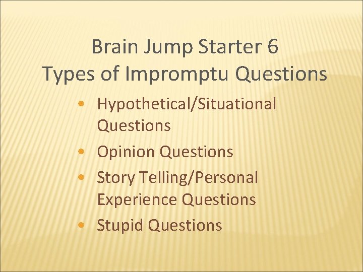 Brain Jump Starter 6 Types of Impromptu Questions • Hypothetical/Situational Questions • Opinion Questions