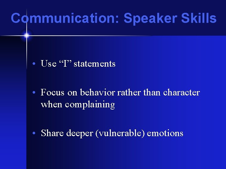 Communication: Speaker Skills • Use “I” statements • Focus on behavior rather than character