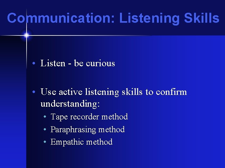 Communication: Listening Skills • Listen - be curious • Use active listening skills to