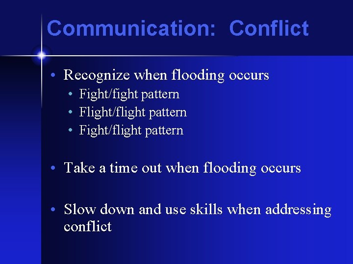 Communication: Conflict • Recognize when flooding occurs • Fight/fight pattern • Flight/flight pattern •