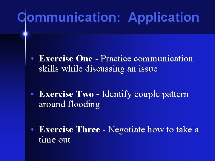 Communication: Application • Exercise One - Practice communication skills while discussing an issue •