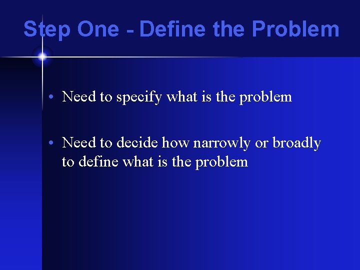 Step One - Define the Problem • Need to specify what is the problem