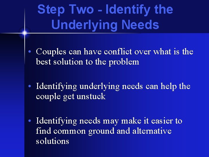 Step Two - Identify the Underlying Needs • Couples can have conflict over what