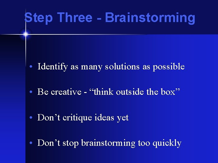 Step Three - Brainstorming • Identify as many solutions as possible • Be creative