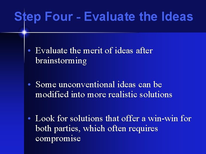 Step Four - Evaluate the Ideas • Evaluate the merit of ideas after brainstorming