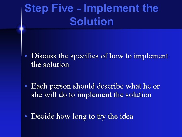 Step Five - Implement the Solution • Discuss the specifics of how to implement
