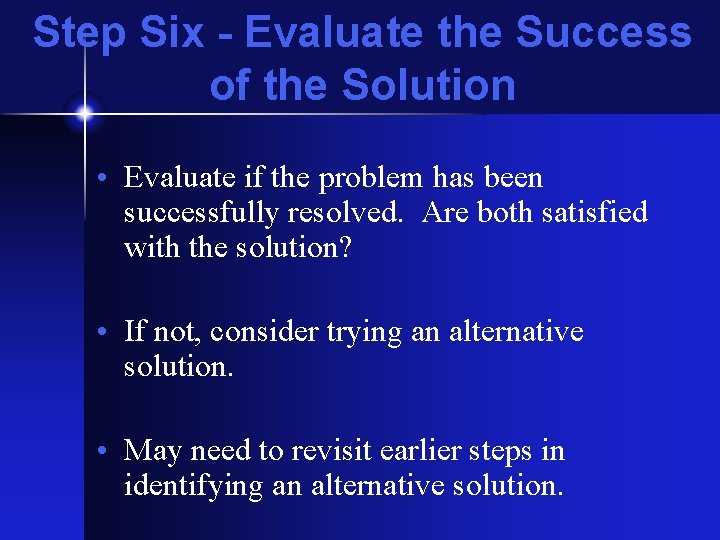 Step Six - Evaluate the Success of the Solution • Evaluate if the problem