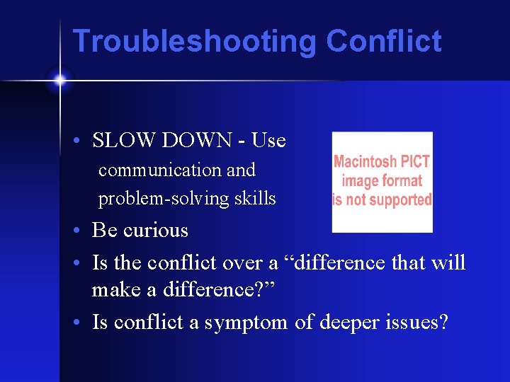 Troubleshooting Conflict • SLOW DOWN - Use communication and problem-solving skills • Be curious