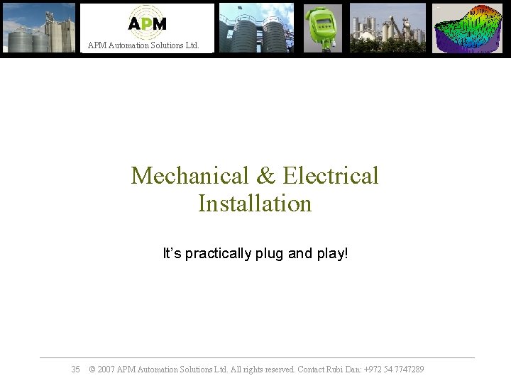 APM Automation Solutions Ltd. Mechanical & Electrical Installation It’s practically plug and play! 35