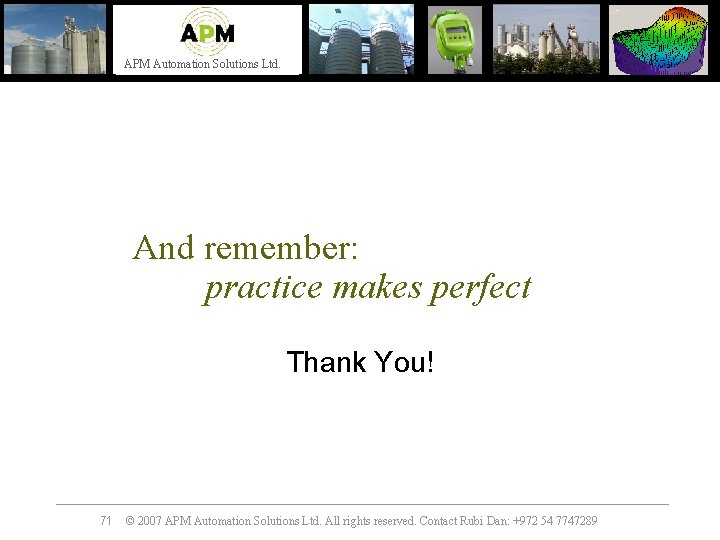 APM Automation Solutions Ltd. And remember: practice makes perfect Thank You! 71 © 2007