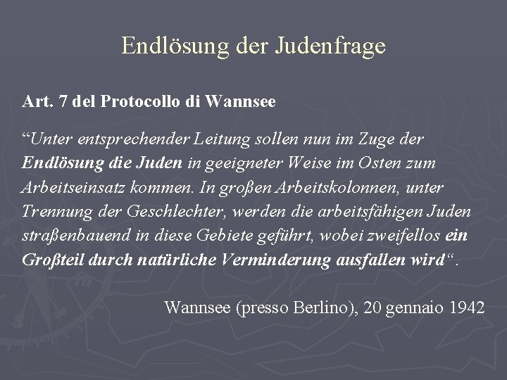 Endlösung der Judenfrage Art. 7 del Protocollo di Wannsee “Unter entsprechender Leitung sollen nun