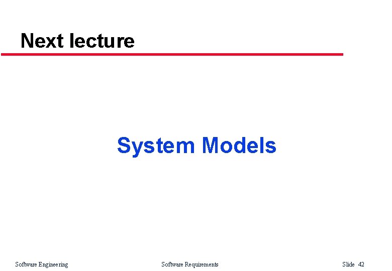 Next lecture System Models Software Engineering Software Requirements Slide 42 