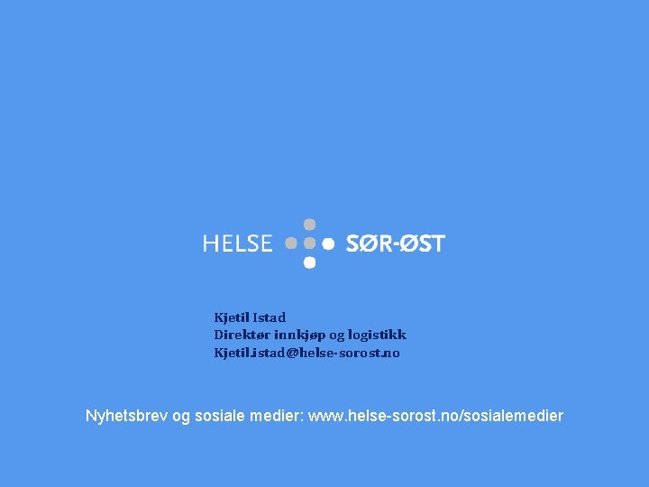 Kjetil Istad Direktør innkjøp og logistikk Kjetil. istad@helse-sorost. no Nyhetsbrev og sosiale medier: www.