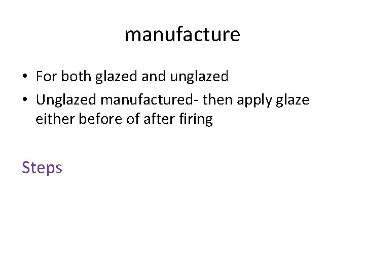 manufacture • For both glazed and unglazed • Unglazed manufactured- then apply glaze either