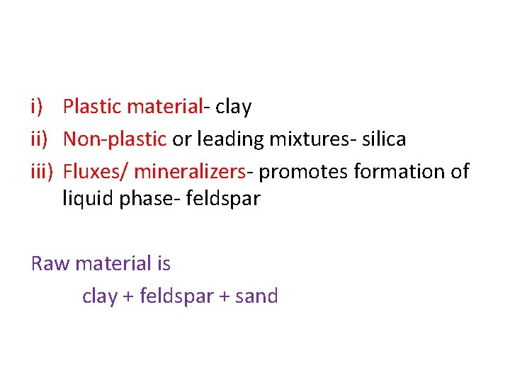 i) Plastic material- clay ii) Non-plastic or leading mixtures- silica iii) Fluxes/ mineralizers- promotes