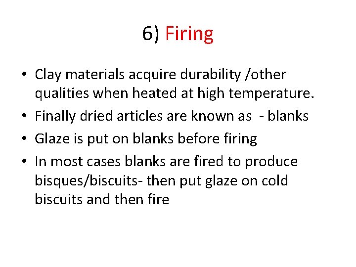 6) Firing • Clay materials acquire durability /other qualities when heated at high temperature.