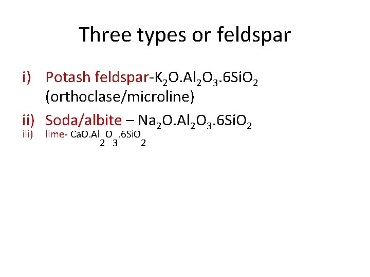 Three types or feldspar i) Potash feldspar-K 2 O. Al 2 O 3. 6