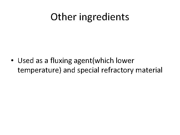 Other ingredients • Used as a fluxing agent(which lower temperature) and special refractory material