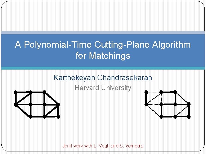 A Polynomial-Time Cutting-Plane Algorithm for Matchings Karthekeyan Chandrasekaran Harvard University Joint work with L.