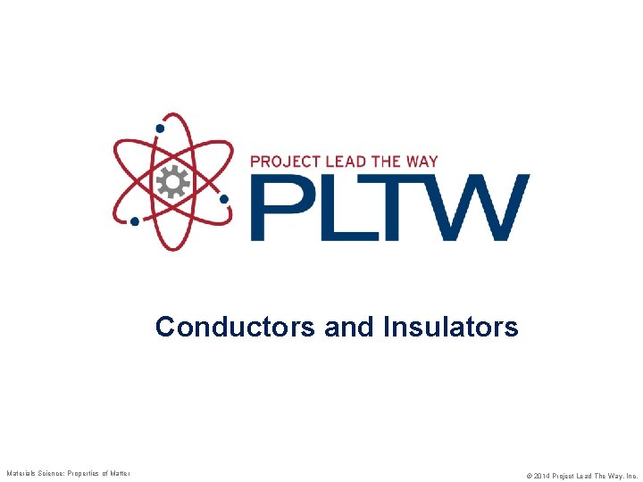 Conductors and Insulators Materials Science: Properties of Matter © 2014 Project Lead The Way,