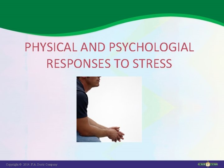 PHYSICAL AND PSYCHOLOGIAL RESPONSES TO STRESS Copyright © 2014. F. A. Davis Company 