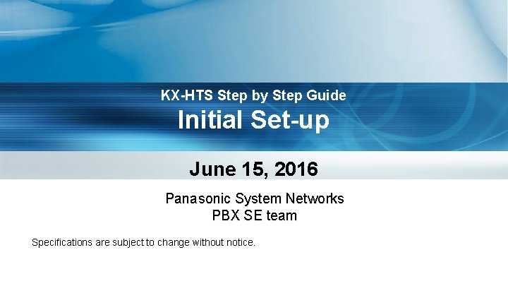 KX-HTS Step by Step Guide Initial Set-up June 15, 2016 Panasonic System Networks PBX