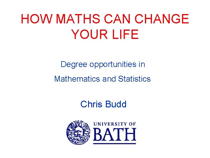 HOW MATHS CAN CHANGE YOUR LIFE Degree opportunities in Mathematics and Statistics Chris Budd
