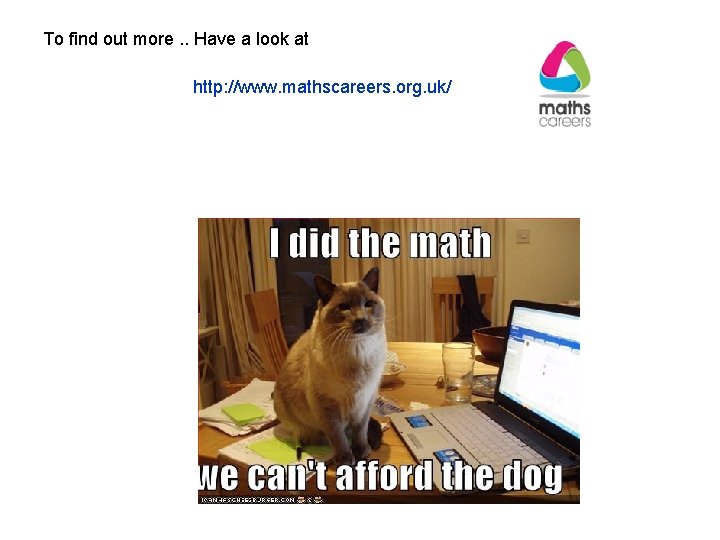 To find out more. . Have a look at http: //www. mathscareers. org. uk/