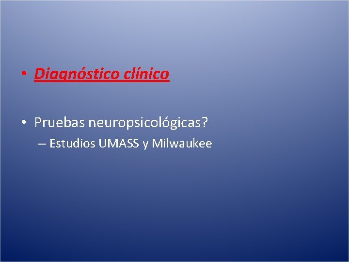  • Diagnóstico clínico • Pruebas neuropsicológicas? – Estudios UMASS y Milwaukee 