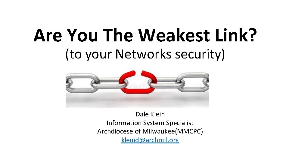 Are You The Weakest Link? (to your Networks security) Dale Klein Information System Specialist