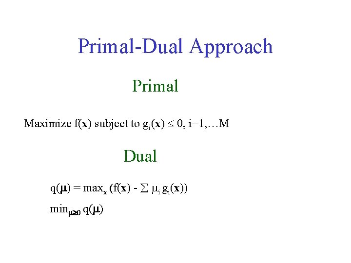 Primal-Dual Approach Primal Maximize f(x) subject to gi(x) 0, i=1, …M Dual q( )