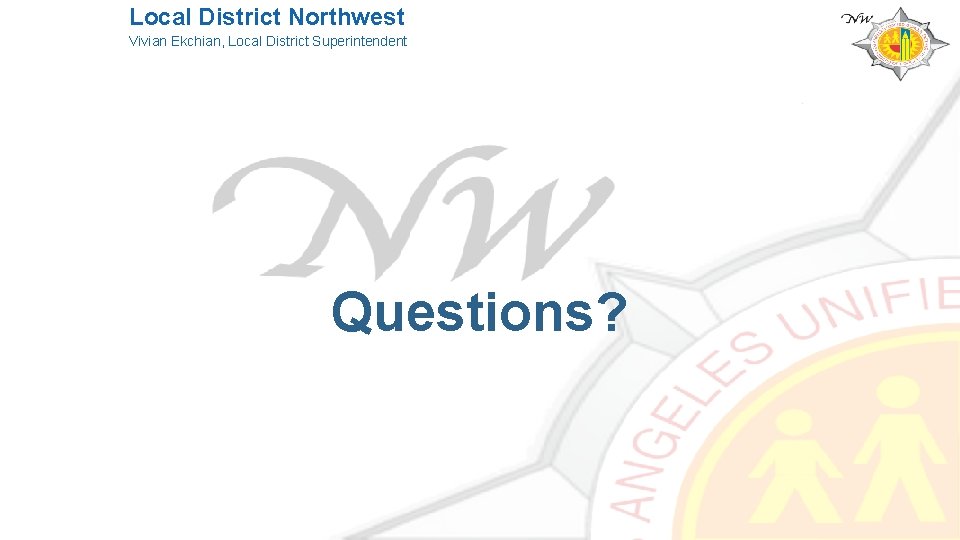 Local District Northwest Vivian Ekchian, Local District Superintendent Questions? 