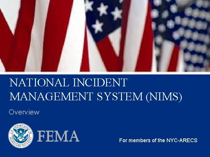 NATIONAL INCIDENT MANAGEMENT SYSTEM (NIMS) Overview For members of the NYC-ARECS 