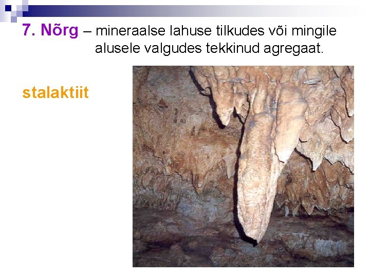 7. Nõrg – mineraalse lahuse tilkudes või mingile alusele valgudes tekkinud agregaat. stalaktiit 