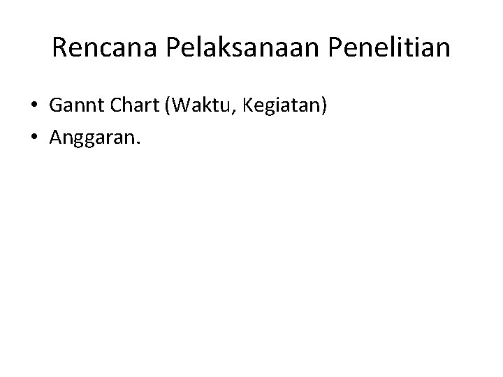 Rencana Pelaksanaan Penelitian • Gannt Chart (Waktu, Kegiatan) • Anggaran. 