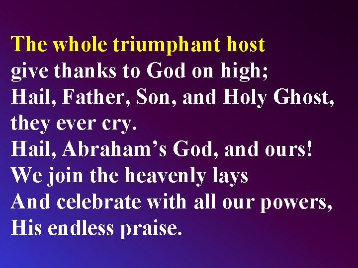 The whole triumphant host give thanks to God on high; Hail, Father, Son, and