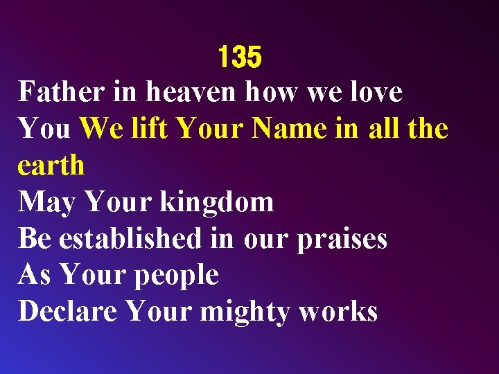 135 Father in heaven how we love You We lift Your Name in all