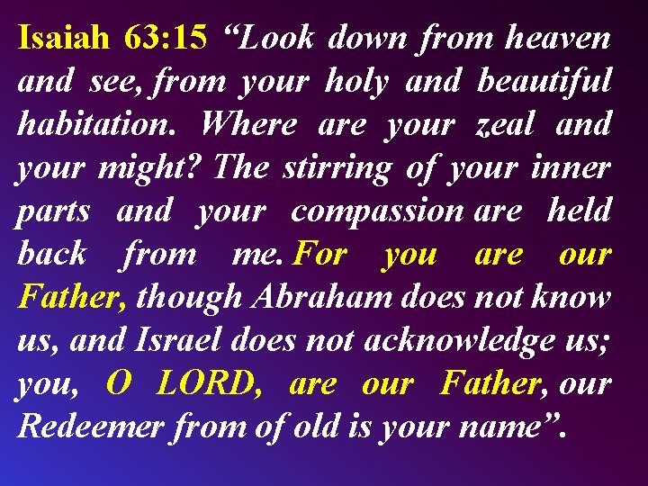 Isaiah 63: 15 “Look down from heaven and see, from your holy and beautiful